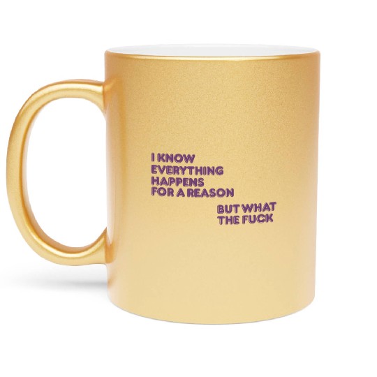 I know everything happens for a reason but wtf Metallic Mugs