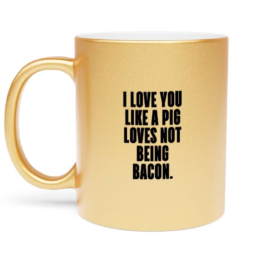 I LOVE YOU LIKE A PIG LOVES NOT BEING BACON Metallic Mugs