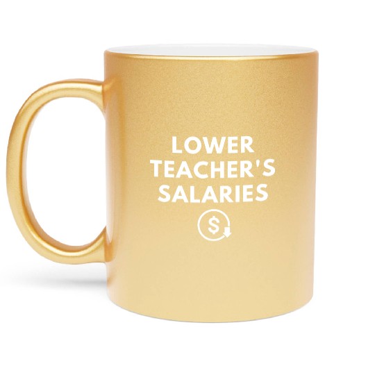 Lower Teacher Salaries Metallic Mugs
