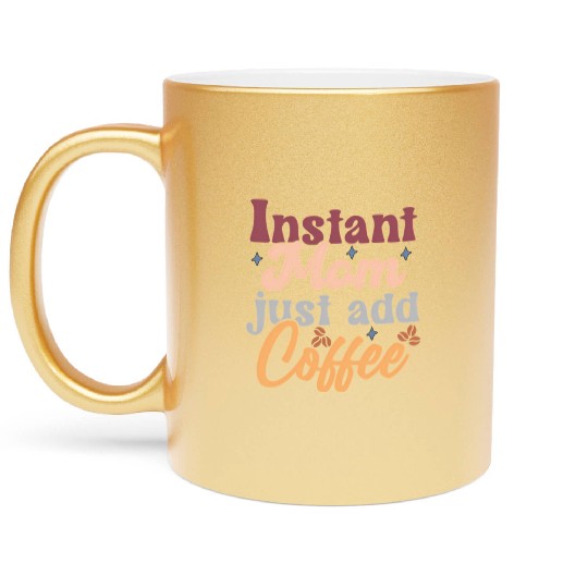 Mothers Day Instant Mom Just Add Coffee Metallic Mugs