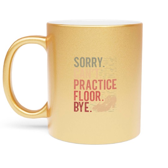 Tap Dance Sorry. Can't. Practice Floor. Bye. Metallic Mugs