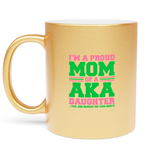 I m a Proud Mom of a AKA Daughter Yes She Brought Metallic Mugs