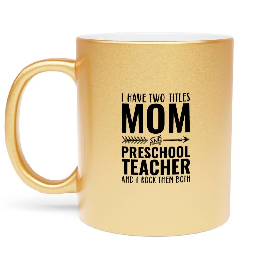 I Have Two Titles Mom and PRESCHOOL TEACHER Metallic Mugs