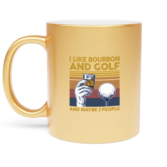 I Like Bourbon And Golf And Maybe 3 People Metallic Mugs