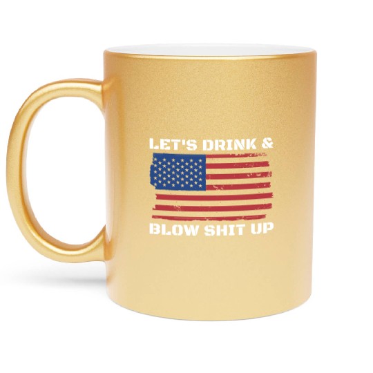 Let's Drink And Blow Shit Up Fireworks 4th Of July Metallic Mugs