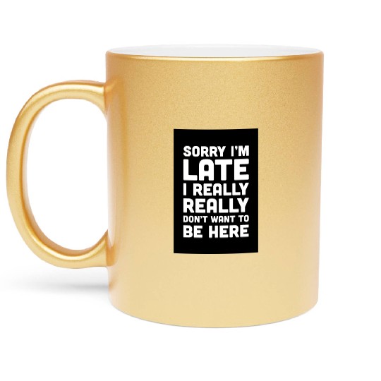 Sorry I'm Late Don't Want To Be Here Funny Quote Metallic Mugs