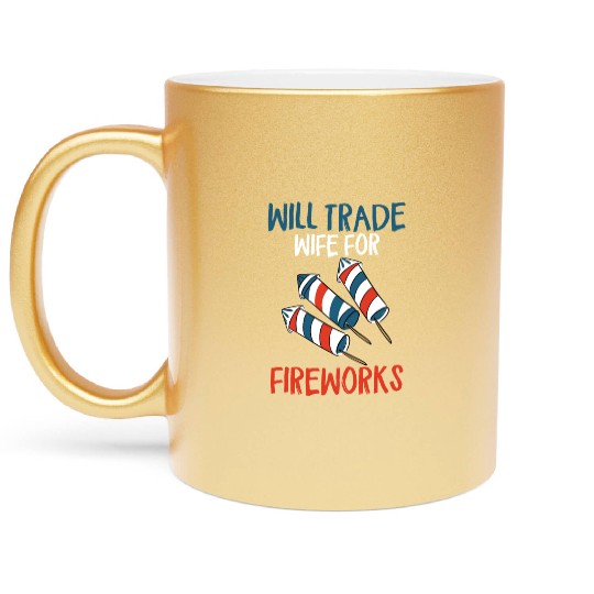 Will Trade Wife For Fireworks Funny 4th Of Julytra Metallic Mugs