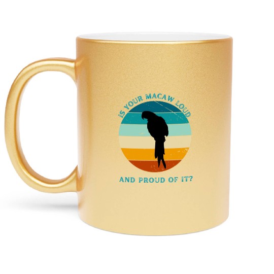IS YOUR MACAW LOUD Metallic Mugs
