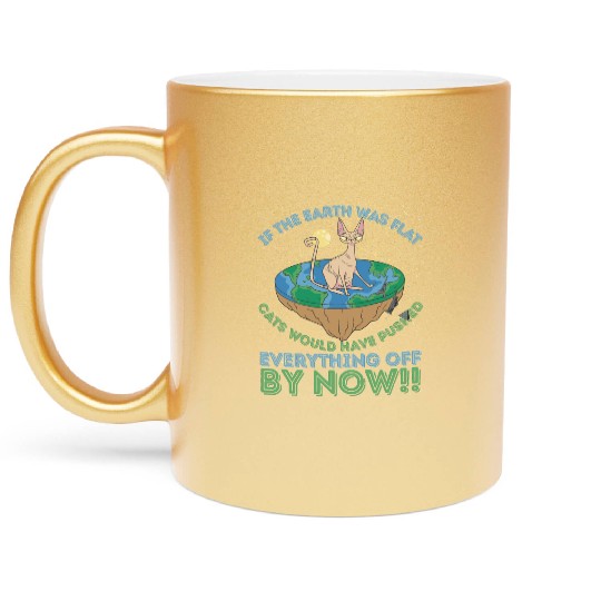 If The Earth Was Flat Cats Would Have Pushed Metallic Mugs
