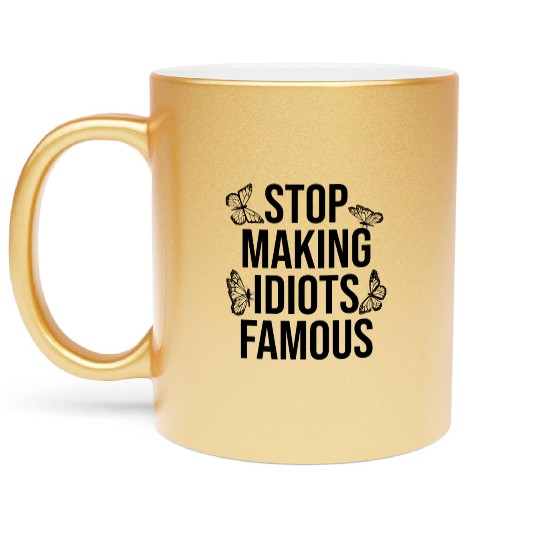 Stop making idiots famous - Stupid People Metallic Mugs