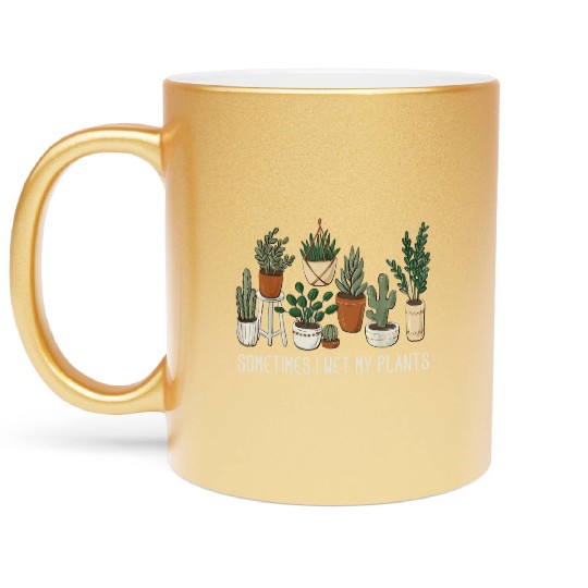 Sometimes I Wet My Plants Funny Gardening Plant Metallic Mugs