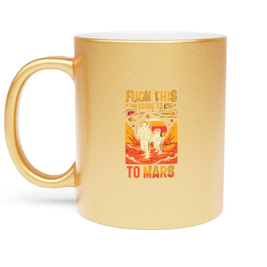Funny Saying Fuck This I`m Going To Mars Metallic Mugs