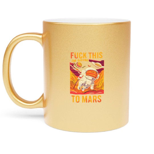 Funny Saying Fuck This I`m Going To Mars Metallic Mugs
