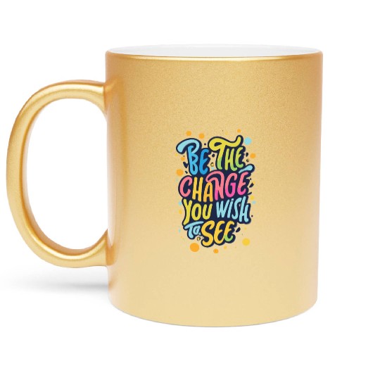 Be the Change You Wish to See Metallic Mugs