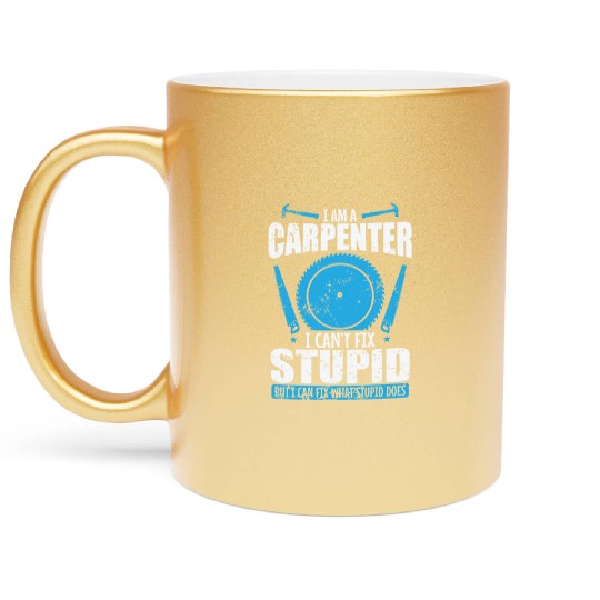 I am a Carpenter I can't fix Stupid Forester Metallic Mugs