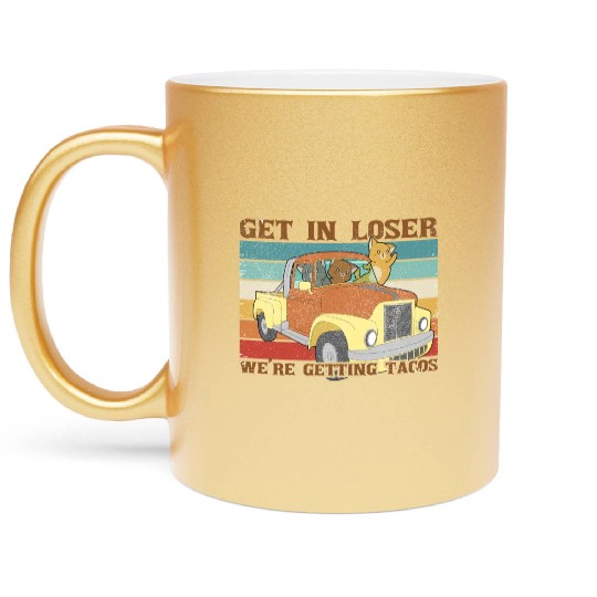 Get In Loser We re Getting Tacos with friends Metallic Mugs