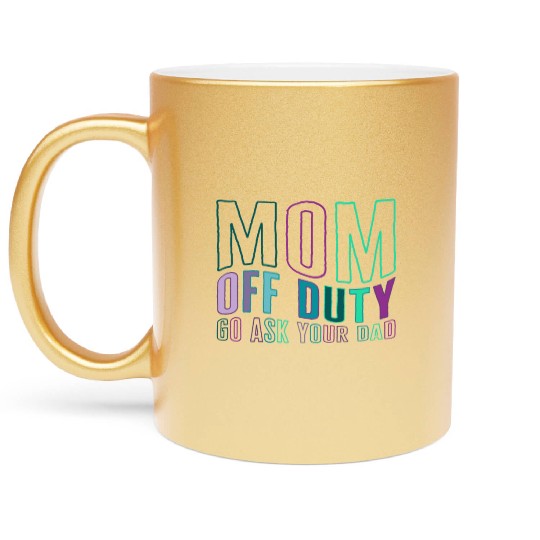Mother Metallic Mugs, Mom Off Duty Go Ask Your Dad Metallic Mugs,
