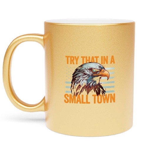 Try That In A Small Town American Flag Eagle Metallic Mugs