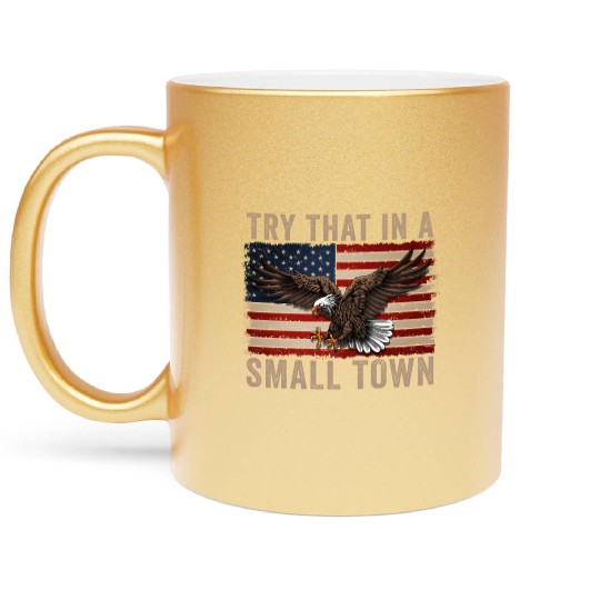 Try That In A Small Town American Flag Eagle Metallic Mugs