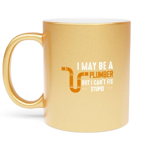I May Be A Plumber But I Can't Fix Stupid Pipe Plu Metallic Mugs