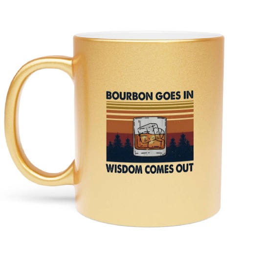 Bourbon Goes In Wisdom Comes Out Metallic Mugs