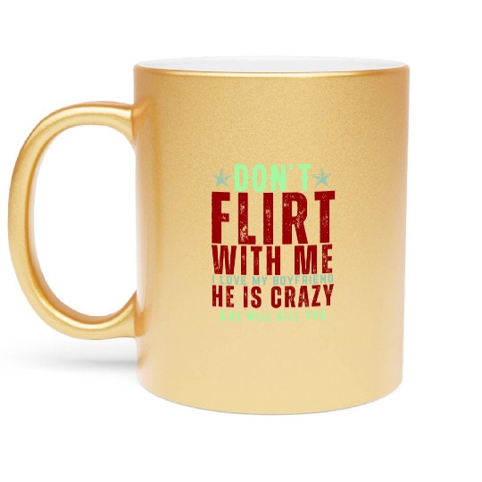 Dont Flirt With Me I Love My Boyfriend He Is Crazy Metallic Mugs
