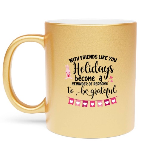 With friends like you holidays become a reminder . Metallic Mugs