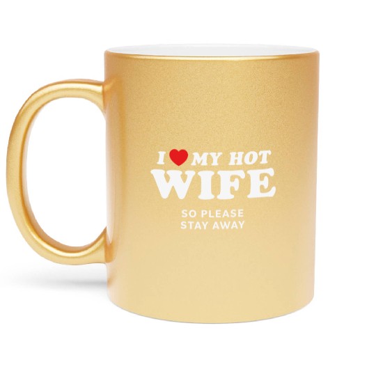 I Love My Wife So Please Stay Away Metallic Mugs