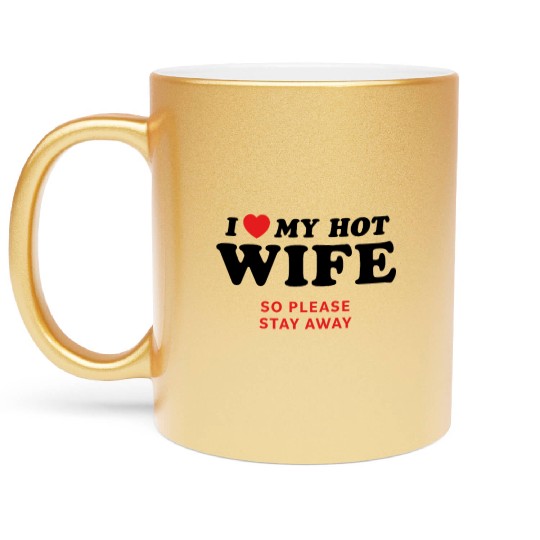 I Love My Wife So Please Stay Away Metallic Mugs