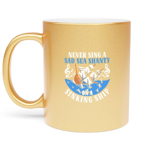 Never Sing A Sad Sea Shanty On A Sinking Ship Metallic Mugs