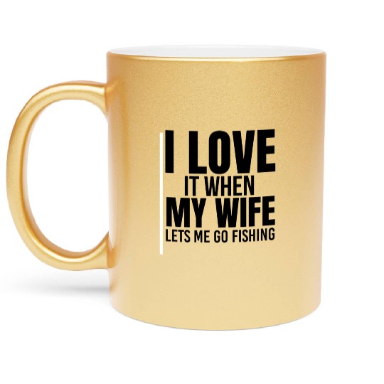 I Love It When My Wife Lets Me Go Fishing Metallic Mugs