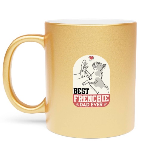 French Bulldog Best Frenchie Dad Ever Frenchie Metallic Mugs