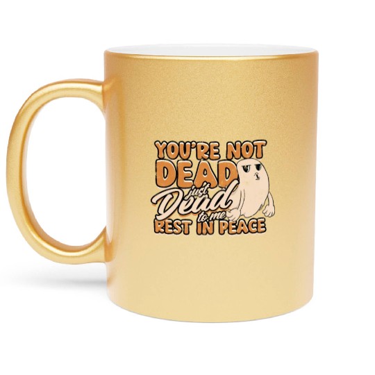 You're Not Dead Just Dead To Me Rest In Peace - Metallic Mugs