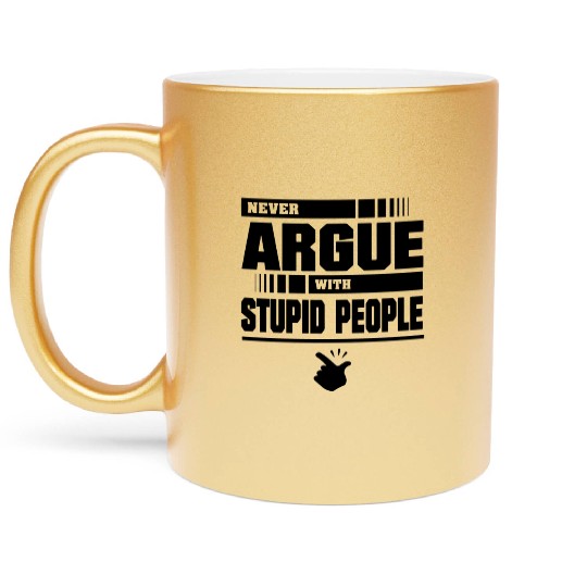 Never argue with stupid people Metallic Mugs