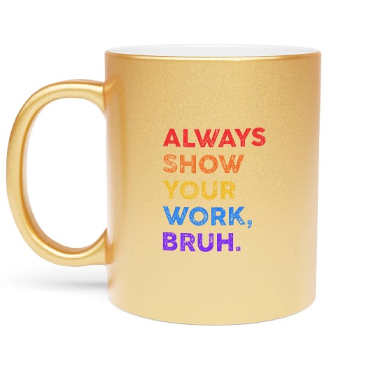 Always Show Your Work Bruh Math Sarcastic Teacher Metallic Mugs