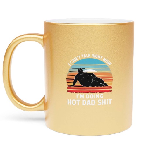 I Can’t Talk Right Now I’m Doing Hot Dad Shit - Metallic Mugs