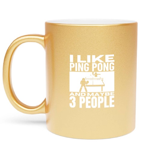 I Like Ping Pong And Maybe 3 People Funny Ping Metallic Mugs