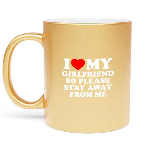 I Love My Girlfriend So Please Stay Away From Me Metallic Mugs