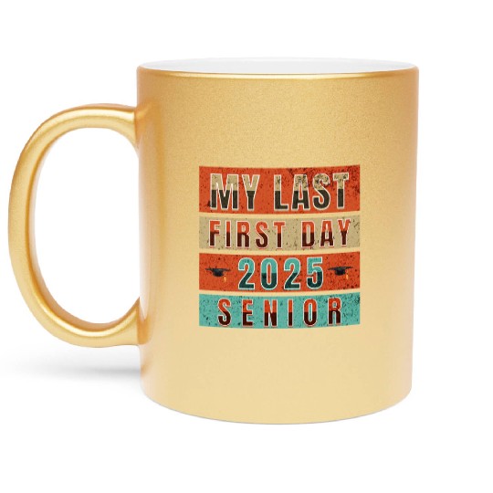 MY FIRST LAST DAY CLASS OF 2025 SENIOR Metallic Mugs
