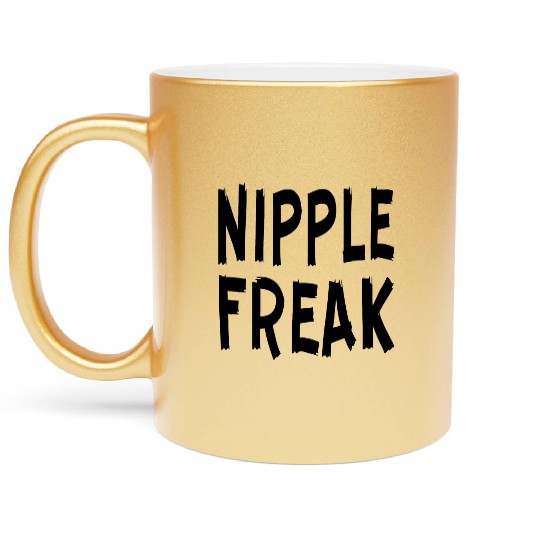Nipple Freak LIKE US ON FACEBOOK # Metallic Mugs