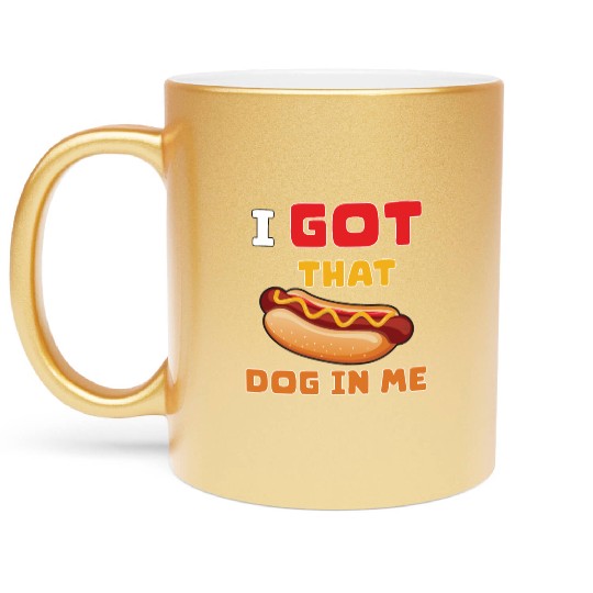I Got That Dog in Me Funny Hot Dog saying for Food Metallic Mugs