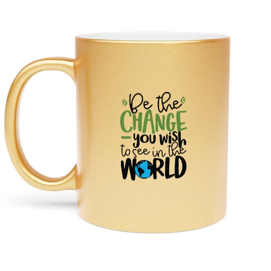 Be The Change You Wish To See In The World Metallic Mugs