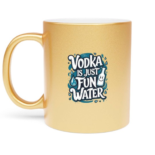Vodka Is Just Fun Water – Funny Drinking Metallic Mugs