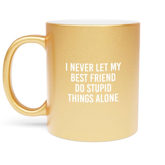 I never let my best friend do stupid things alone Metallic Mugs