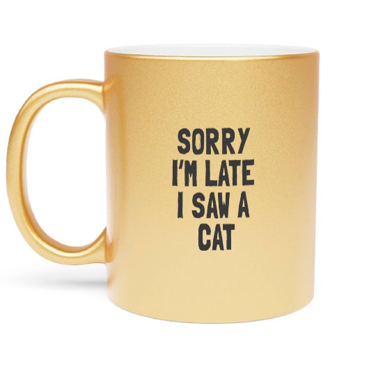 Sorry I’m Late, I Saw a Cat - Funny Cat Lover Metallic Mugs