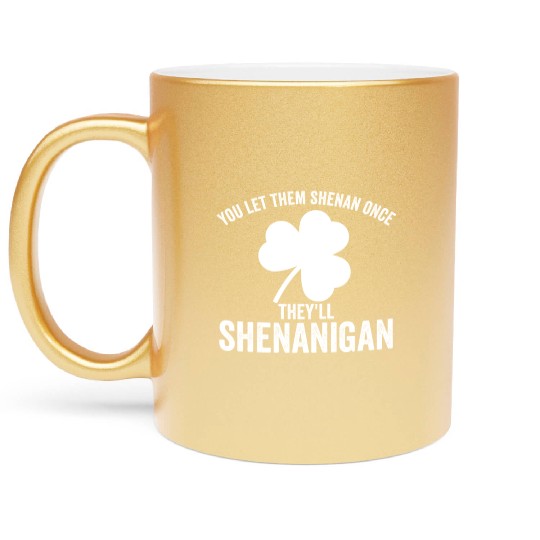 You Let Them Shenan Once They'll Shenanigan Metallic Mugs