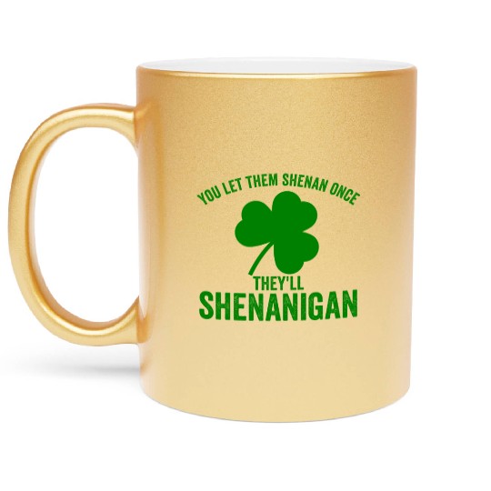 You Let Them Shenan Once They'll Shenanigan Metallic Mugs