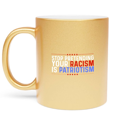 Stop Pretending Racism Is Patriotism Anti-Trump Metallic Mugs