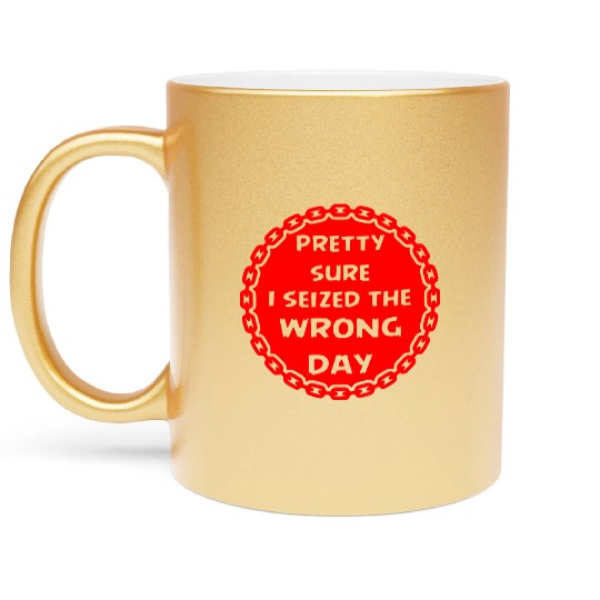 Carpe Diem Pretty Sure I Seized The Wrong Day Metallic Mugs