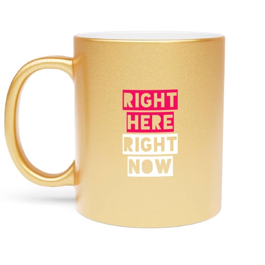 RIGHT HERE RIGHT NOW Metallic Mugs